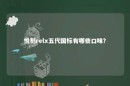 悦刻relx五代国标有哪些口味

？ 